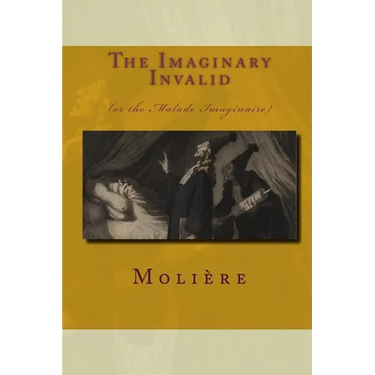 The Imaginary Invalid: (Or The Malade Imaginaire)