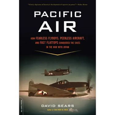 Pacific Air: How Fearless Flyboys, Peerless Aircraft, and Fast Flattops Conquered a Vast Ocean's Wartime Skies