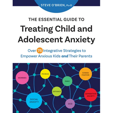 The Essential Guide to Treating Child and Adolescent Anxiety: Over 75 Integrative Strategies to Empower Anxious Kids and Their Parents