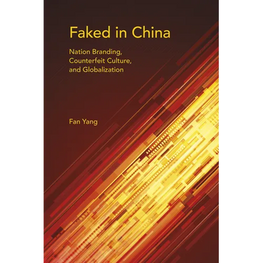 Faked in China: Nation Branding, Counterfeit Culture, and Globalization