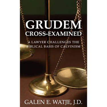 Grudem Cross-Examined: A Lawyer Challenges the Biblical Basis of Calvinism