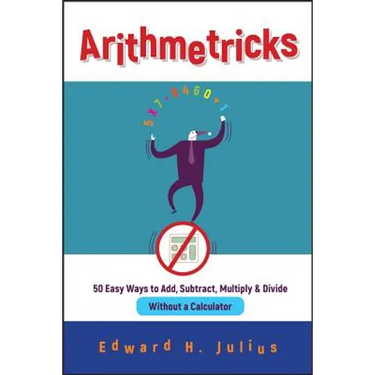 Arithmetricks: 50 Easy Ways to Add, Subtract, Multiply, and Divide Without a Calculator