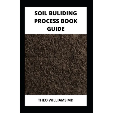 Soil Building Process Book Guide: The Complete Guide To Building A Soil That Is Healthy For Constructing And Rich In Nutrients For Farming