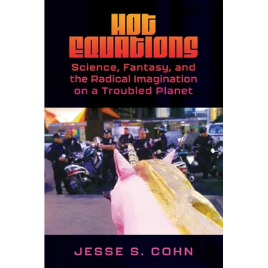 Hot Equations: Science, Fantasy, and the Radical Imagination on a Troubled Planet
