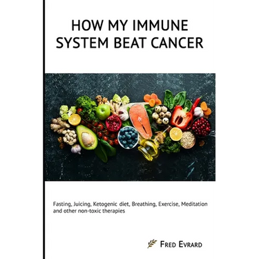 How my Immune System beat cancer: Fasting, Juicing, Ketogenic diet, Breathing, Exercise, Meditation and other non-toxic therapies