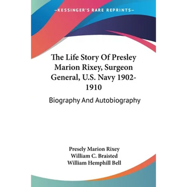 The Life Story Of Presley Marion Rixey, Surgeon General, U.S. Navy 1902-1910: Biography And Autobiography
