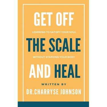 Get Off the Scale and Heal: Learning to Satisfy Your Soul without Starving Your Body