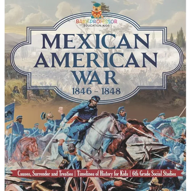 Mexican American War 1846 - 1848 - Causes, Surrender and Treaties Timelines of History for Kids 6th Grade Social Studies