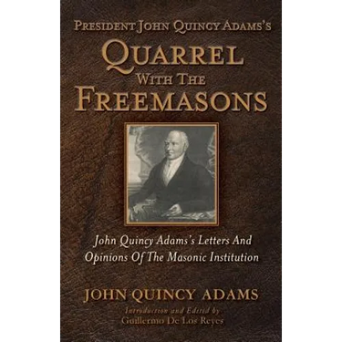 President John Quincy Adams's Quarrel With The Freemasons: John Quincy Adams's Letters And Opinions Of The Masonic Institution