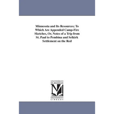 Minnesota and Its Resources; To Which Are Appended Camp-Fire Sketches, Or, Notes of a Trip from St. Paul to Pembina and Selkirk Settlement on the Red
