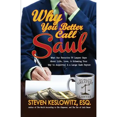 Why You Better Call Saul: What Our Favorite TV Lawyer Says About Life, Love, and Scheming Your Way to Acquittal and a Large Cash Payout