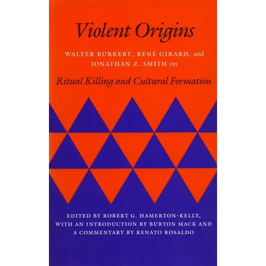 Violent Origins: Walter Burkert, Rene Girard, & Jonathan Z. Smith on Ritual Killing and Cultural Formation