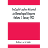 The South Carolina Historical And Genealogical Magazine (Volume I) January 1900