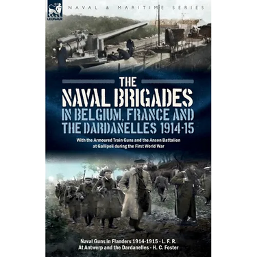 The Naval Brigades in Belgium, France & The Dardanelles, 1914-15: With the Armoured Train Guns and the Anson Battalion at Gallipoli during the First W