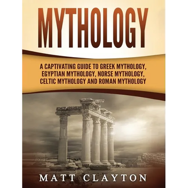 Mythology: A Captivating Guide to Greek Mythology, Egyptian Mythology, Norse Mythology, Celtic Mythology and Roman Mythology
