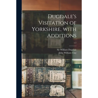 Dugdale's Visitation of Yorkshire, With Additions; v.1