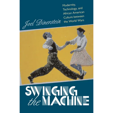 Swinging the Machine: Modernity, Technology, and African American Culture between the World Wars