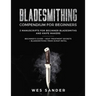Bladesmithing: Bladesmithing Compendium for Beginners: Beginner's Guide + Heat Treatment Secrets + Bladesmithing from Scrap Metal: 3 Manuscripts for B