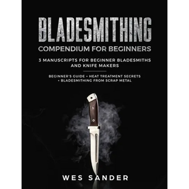 Bladesmithing: Bladesmithing Compendium for Beginners: Beginner's Guide + Heat Treatment Secrets + Bladesmithing from Scrap Metal: 3 Manuscripts for B