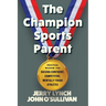 The Champion Sports Parent: Practical Wisdom for Raising Confident, Competitive, Mentally Tough Athletes