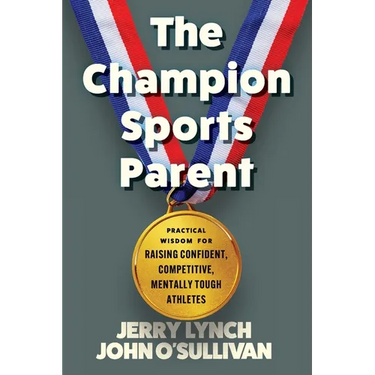 The Champion Sports Parent: Practical Wisdom for Raising Confident, Competitive, Mentally Tough Athletes