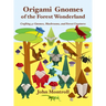 Origami Gnomes of the Forest Wonderland: Crafting 41 Gnomes, Mushrooms, and Forest Creatures