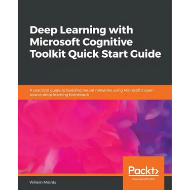 Deep Learning with Microsoft Cognitive Toolkit Quick Start Guide