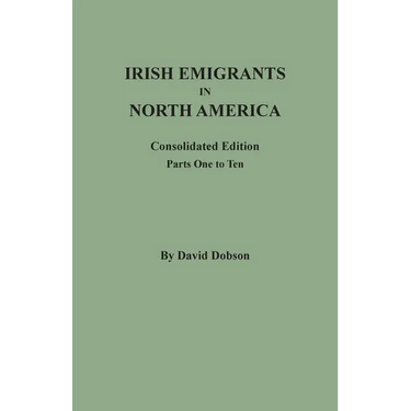 Irish Emigrants in North America: Consolidated Edition. Parts One to Ten