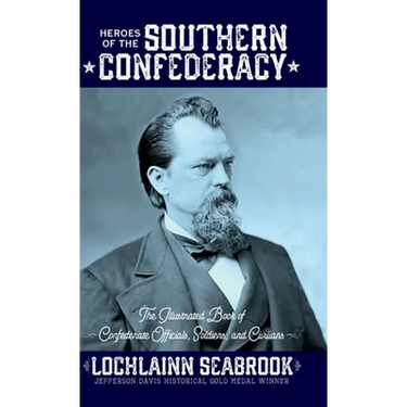 Heroes of the Southern Confederacy: The Illustrated Book of Confederate Officials, Soldiers, and Civilians