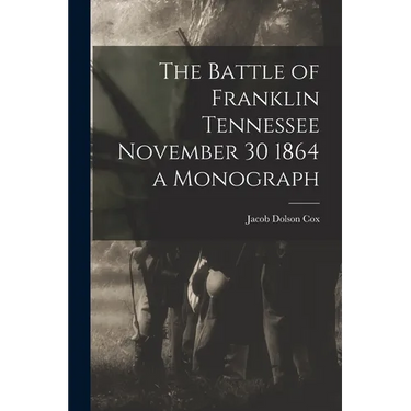 The Battle of Franklin Tennessee November 30 1864 a Monograph