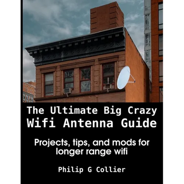 The Ultimate Big Crazy Wifi Antenna Guide: Projects, tips, and mods for longer range wifi