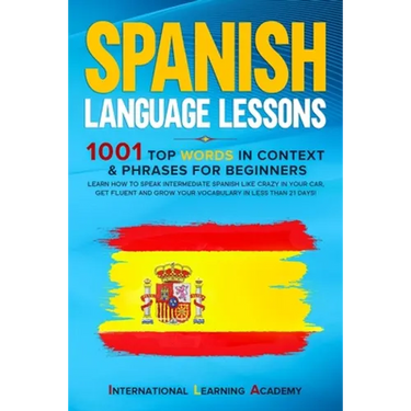 Spanish Language Lessons: 1001 Top Words in Context & Phrases for Beginners. Learn How to Speak Intermediate Spanish Like Crazy in Your Car, Get