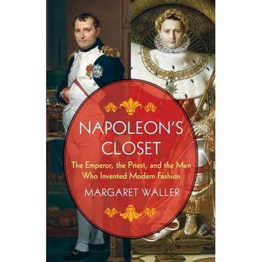 Napoleon's Closet: The Emperor, the Priest, and the Men Who Invented Modern Fashion