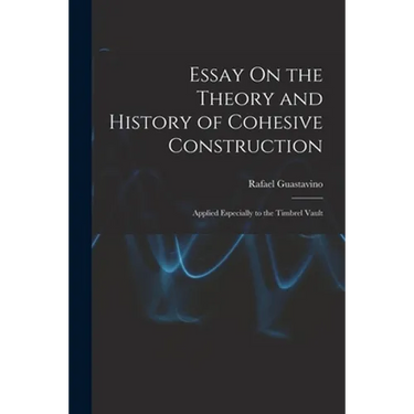 Essay On the Theory and History of Cohesive Construction: Applied Especially to the Timbrel Vault