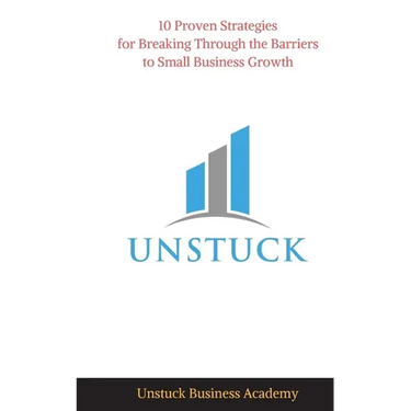 Unstuck: 10 Proven Strategies for Breaking Through the Barriers to Small Business Growth