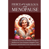 Fierce and Fabulous After Menopause: Unleash the Power of Midlife Change to Rediscover Your Purpose, Reignite Your Passions, and Reclaim Your Authenti