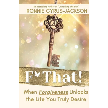F* That! When Forgiveness Unlocks the Life You Truly Desire