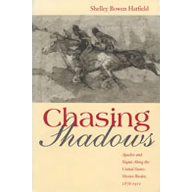 Chasing Shadows: Apaches and Yaquis Along the United States-Mexico Border, 1876-1911