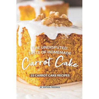 The Undisputed Taste of Homemade Carrot Cake: 25 Carrot Cake Recipes