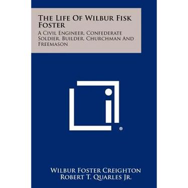 The Life of Wilbur Fisk Foster: A Civil Engineer, Confederate Soldier, Builder, Churchman and Freemason