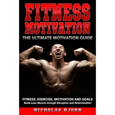 Fitness Motivation: The Ultimate Motivation Guide: Fitness, Exercise, Motivation and Goals - Build Lean Muscle through Discipline and Determination