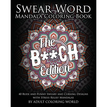 Swear Word Mandala Coloring Book: The B**CH Edition - 40 Rude and Funny Sweary and Cursing Designs with Stress Relief Mandalas