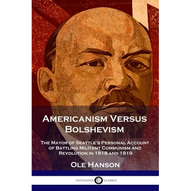 Americanism Versus Bolshevism: The Mayor of Seattle's Personal Account of Battling Militant Communism and Revolution in 1918 and 1919