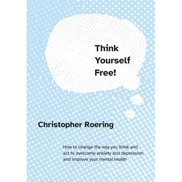 Think Yourself Free!: How to change the way you think and act to overcome anxiety and depression and improve your mental health