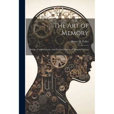 The Art of Memory: Being a Comprehensive and Practical System of Memory Culture