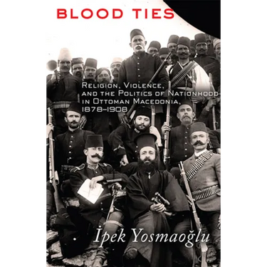 Blood Ties: Religion, Violence and the Politics of Nationhood in Ottoman Macedonia, 1878-1908