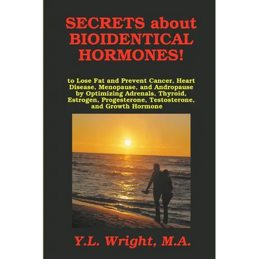 Secrets about Bioidentical Hormones to Lose Fat and Prevent Cancer, Heart Disease, Menopause, and Andropause, by Optimizing Adrenals, Thyroid, Estroge