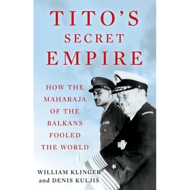Tito's Secret Empire: How the Maharaja of the Balkans Fooled the World