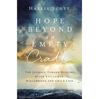 Hope Beyond an Empty Cradle: The Journey Toward Healing After Stillbirth, Miscarriage, and Child Loss