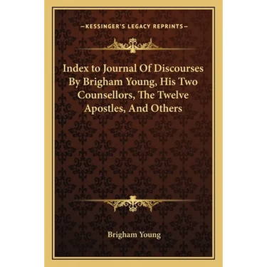 Index to Journal Of Discourses By Brigham Young, His Two Counsellors, The Twelve Apostles, And Others